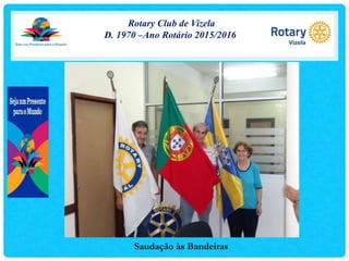 Rotary Club de Vizela
D. 1970 –Ano Rotário 2015/2016
Saudação às Bandeiras
 