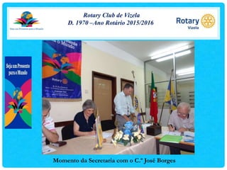Rotary Club de Vizela
D. 1970 –Ano Rotário 2015/2016
Momento da Secretaria com o C.º José Borges
 