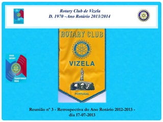 Rotary Club de Vizela
D. 1970 –Ano Rotário 2013/2014
Reunião nº 3 - Retrospectiva do Ano Rotário 2012-2013 -
dia 17-07-2013
 