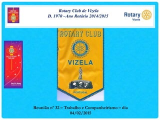 Rotary Club de Vizela
D. 1970 –Ano Rotário 2014/2015
Reunião nº 32 – Trabalho e Companheirismo – dia
04/02/2015
 