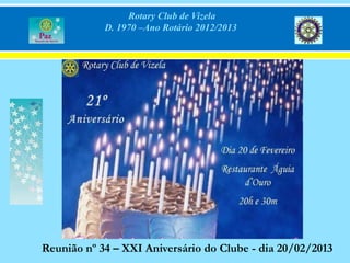 Rotary Club de Vizela
            D. 1970 –Ano Rotário 2012/2013




Reunião nº 34 – XXI Aniversário do Clube - dia 20/02/2013
 