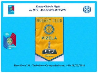 Rotary Club de Vizela
D. 1970 –Ano Rotário 2013/2014
Reunião nº 36 - Trabalho e Companheirismo - dia 05/03/2014
 