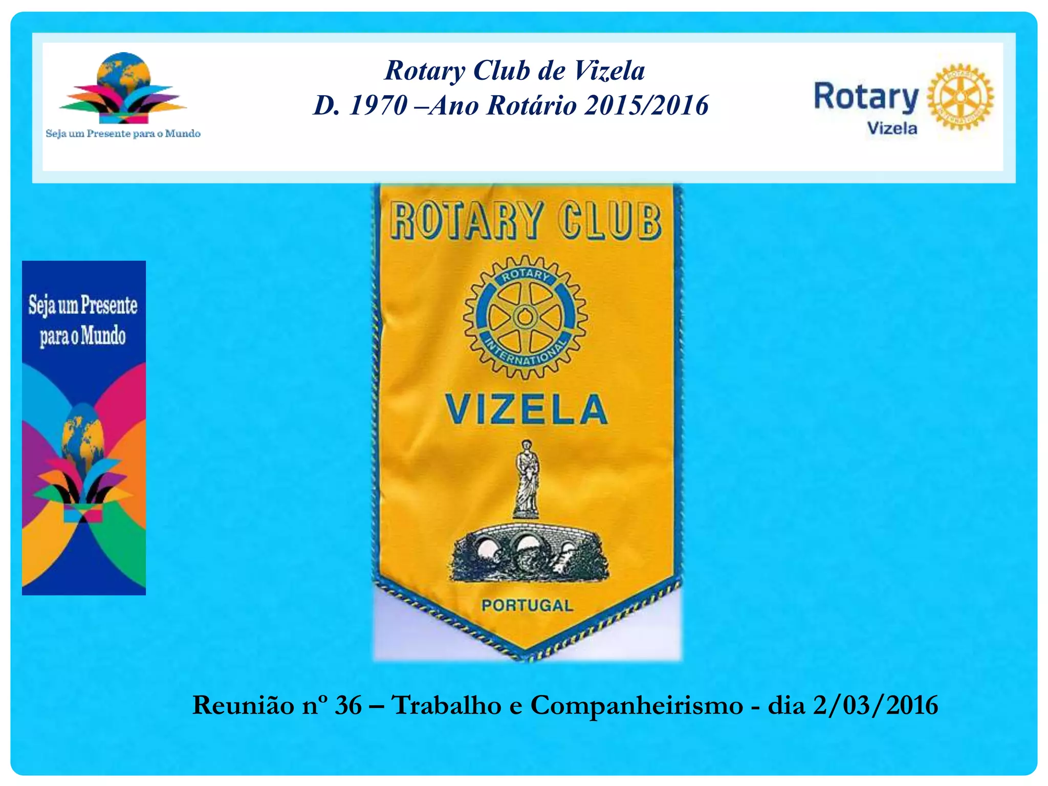 Rotary Club de Vizela
D. 1970 –Ano Rotário 2015/2016
Reunião nº 36 – Trabalho e Companheirismo - dia 2/03/2016