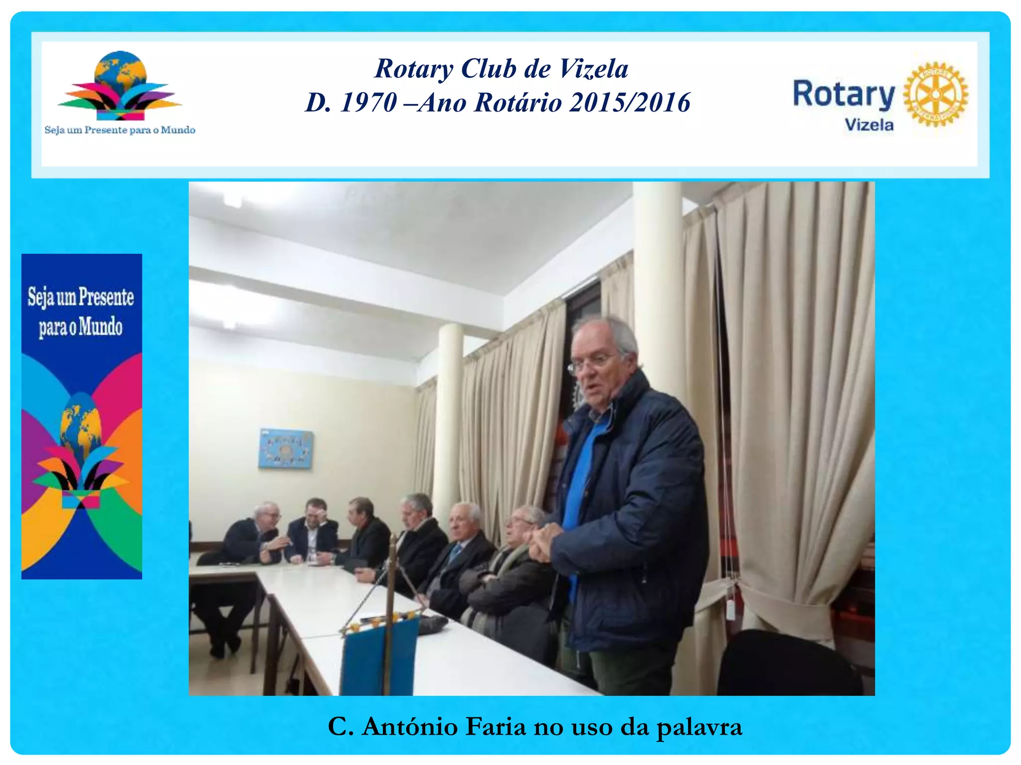Rotary Club de Vizela
D. 1970 –Ano Rotário 2015/2016
C. António Faria no uso da palavra