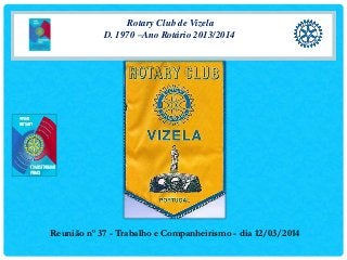 Rotary Club de Vizela
D. 1970 –Ano Rotário 2013/2014
Reunião nº 37 - Trabalho e Companheirismo - dia 12/03/2014
 