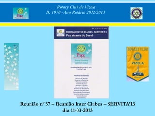 Rotary Club de Vizela
           D. 1970 –Ano Rotário 2012/2013




Reunião nº 37 – Reunião Inter Clubes – SERVITA’13
                  dia 11-03-2013
 