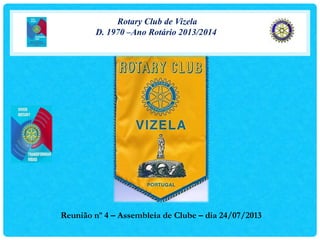 Rotary Club de Vizela
D. 1970 –Ano Rotário 2013/2014
Reunião nº 4 – Assembleia de Clube – dia 24/07/2013
 