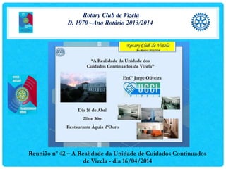 Rotary Club de Vizela
D. 1970 –Ano Rotário 2013/2014
Reunião nº 42 – A Realidade da Unidade de Cuidados Continuados
de Vizela - dia 16/04/2014
 