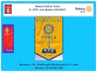 Rotary Club de Vizela
D. 1970 –Ano Rotário 2014/2015
Reunião nº 44 – Publicações Rotárias pelo C. Carlos
Martins– dia 29/04/2015
 