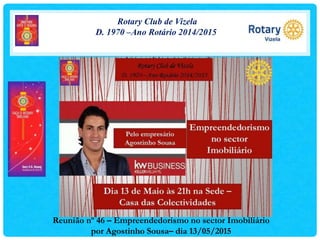 Rotary Club de Vizela
D. 1970 –Ano Rotário 2014/2015
Reunião nº 46 – Empreendedorismo no sector Imobiliário
por Agostinho Sousa– dia 13/05/2015
 