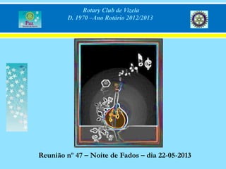Rotary Club de Vizela
D. 1970 –Ano Rotário 2012/2013
Reunião nº 47 – Noite de Fados – dia 22-05-2013
 