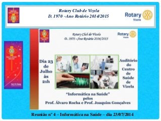 Rotary Club de Vizela
D. 1970 –Ano Rotário 2014/2015
Reunião nº 4 – Informática na Saúde – dia 23/07/2014
 