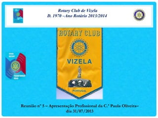 Rotary Club de Vizela
D. 1970 –Ano Rotário 2013/2014
Reunião nº 5 – Apresentação Profissional da C.ª Paula Oliveira–
dia 31/07/2013
 