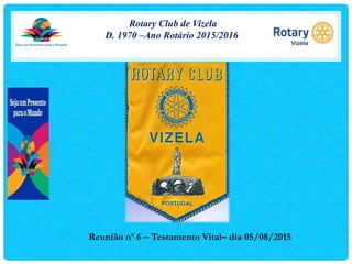 Rotary Club de Vizela
D. 1970 –Ano Rotário 2015/2016
Reunião nº 6 – Testamento Vital– dia 05/08/2015
 
