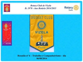 Rotary Club de Vizela
D. 1970 –Ano Rotário 2014/2015
Reunião nº 6 – Trabalho e Companheirismo – dia
06/08/2014
 