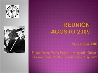 Pre - Kínder  2009 Educadoras: Paula Reyes – Margarita Ortega Alumnas en Práctica: Franchesca  Espinoza 