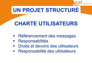UN PROJET STRUCTURÉ

CHARTE UTILISATEURS

   Référencement des messages
   Responsabilités
   Droits et devoirs des utilisateurs
   Responsabilité des utilisateurs
 