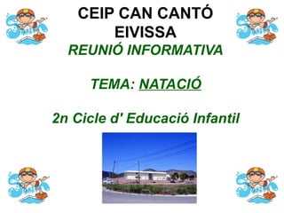 CEIP CAN CANTÓ
        EIVISSA
  REUNIÓ INFORMATIVA

     TEMA: NATACIÓ

2n Cicle d' Educació Infantil
 