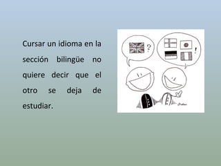 Cursar un idioma en la sección bilingüe no quiere decir que el otro se deja de estudiar. 