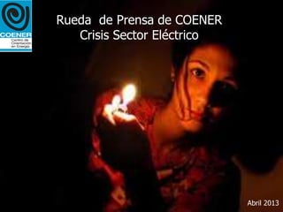Rueda de Prensa de COENER
   Crisis Sector Eléctrico




                             Abril 2013
 