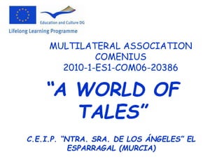 MULTILATERAL ASSOCIATION
COMENIUS
2010-1-ES1-COM06-20386
“A WORLD OF
TALES”
C.E.I.P. “NTRA. SRA. DE LOS ÁNGELES” EL
ESPARRAGAL (MURCIA)
 