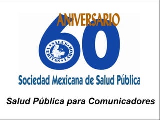 Salud pública para comunicadores




Salud Pública para Comunicadores
 