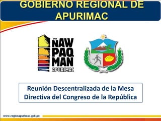 GOBIERNO REGIONAL DE
      APURIMAC




 Reunión Descentralizada de la Mesa
Directiva del Congreso de la República
 