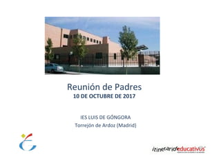 Reunión de Padres
10 DE OCTUBRE DE 2017
IES LUIS DE GÓNGORA
Torrejón de Ardoz (Madrid)
 
