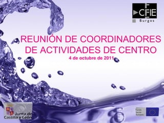REUNIÓN DE COORDINADORES
 DE ACTIVIDADES DE CENTRO
        4 de octubre de 2011
 