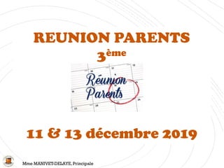 REUNION PARENTS
3ème
11 & 13 décembre 2019
Mme MANIVET-DELAYE,Principale
 