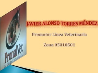 JAVIER ALONSO TORRES MÉNDEZ Promotor Línea Veterinaria Zona 05010501 