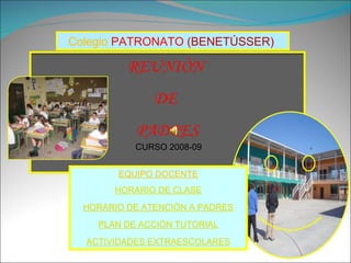 Colegio  PATRONATO  (BENETÚSSER)  CURSO 2008-09 EQUIPO DOCENTE HORARIO DE CLASE HORARIO DE ATENCIÓN A PADRES PLAN DE ACCIÓN TUTORIAL ACTIVIDADES EXTRAESCOLARES REUNIÓN  DE  PADRES 