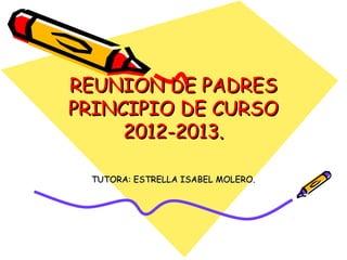 REUNION DE PADRES
PRINCIPIO DE CURSO
     2012-2013.

 TUTORA: ESTRELLA ISABEL MOLERO.
 