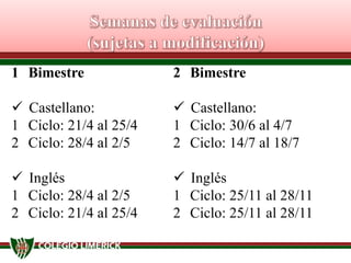 1 Bimestre

2 Bimestre

 Castellano:
1 Ciclo: 21/4 al 25/4
2 Ciclo: 28/4 al 2/5

 Castellano:
1 Ciclo: 30/6 al 4/7
2 Ciclo: 14/7 al 18/7

 Inglés
1 Ciclo: 28/4 al 2/5
2 Ciclo: 21/4 al 25/4

 Inglés
1 Ciclo: 25/11 al 28/11
2 Ciclo: 25/11 al 28/11

 