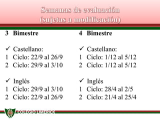 3 Bimestre

4 Bimestre

 Castellano:
1 Ciclo: 22/9 al 26/9
2 Ciclo: 29/9 al 3/10

 Castellano:
1 Ciclo: 1/12 al 5/12
2 Ciclo: 1/12 al 5/12

 Inglés
1 Ciclo: 29/9 al 3/10
2 Ciclo: 22/9 al 26/9

 Inglés
1 Ciclo: 28/4 al 2/5
2 Ciclo: 21/4 al 25/4

 