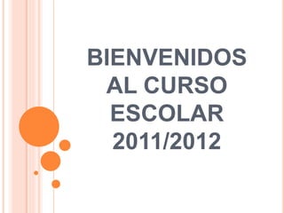 BIENVENIDOS 
AL CURSO 
ESCOLAR 
2011/2012 
 