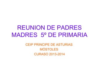 REUNION DE PADRES
MADRES 5º DE PRIMARIA
CEIP PRINCIPE DE ASTURIAS
MÓSTOLES
CURASO 2013-2014

 