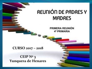 REUNIÓN DE PADRES Y
MADRES
PRIMERA REUNIÓN
4º PRIMARIA
CURSO 2017 – 2018
CEIP Nº 3
Yunquera de Henares
 