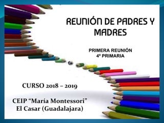 REUNIÓN DE PADRES Y
MADRES
PRIMERA REUNIÓN
4º PRIMARIA
CURSO 2018 – 2019
CEIP “María Montessori”
El Casar (Guadalajara)
 