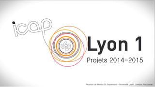 Projets 2014-2015 
Réunion de service 29 Septembre - Université Lyon1 Campus Rockefeler 
 