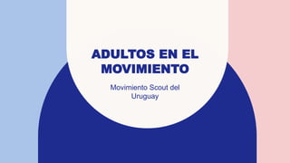 ADULTOS EN EL
MOVIMIENTO
Movimiento Scout del
Uruguay
 