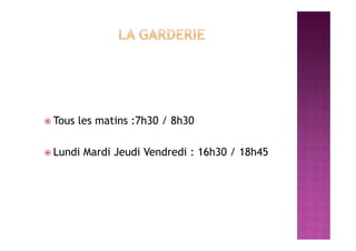  Tous les matins :7h30 / 8h30
 Lundi Mardi Jeudi Vendredi : 16h30 / 18h45
 