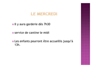  Il y aura garderie dès 7h30
 service de cantine le midi
 Les enfants pourront être accueillis jusqu’à
13h.
 