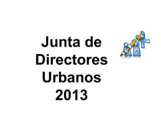 Junta de
Directores
Urbanos
2013
 