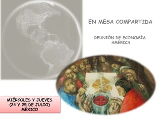 EN MESA COMPARTIDA
REUNIÓN DE ECONOMÍA
AMÉRICA
MIÉRCOLES Y JUEVES
(24 Y 25 DE JULIO)
MÉXICO
 