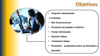  Impartir información
o consejos
 Dar Instrucciones
 Ocuparse de quejas o arbitrar
 Tomar decisiones
 Generar Ideas
 Presentar Ideas
 Presentar propuestas para su discusión y
decisión
 