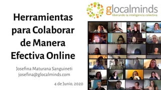 Herramientas
para Colaborar
de Manera
Efectiva Online
4 de Junio, 2020
Joseﬁna Maturana Sanguineti
joseﬁna@glocalminds.com
 