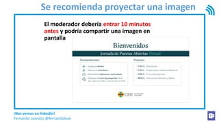¡Nos vemos en linkedIn!
Fernando Leandro @fernandolean
Se recomienda proyectar una imagen
El moderador debería entrar 10 minutos
antes y podría compartir una imagen en
pantalla
 