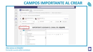 ¡Nos vemos en linkedIn!
Fernando Leandro @fernandolean
CAMPOS IMPORTANTE AL CREAR
IMPORTANTE ASIGNAR EL CANAL DEL EQUIPO
 