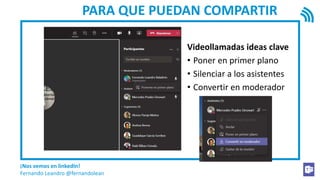 ¡Nos vemos en linkedIn!
Fernando Leandro @fernandolean
PARA QUE PUEDAN COMPARTIR
Videollamadas ideas clave
• Poner en primer plano
• Silenciar a los asistentes
• Convertir en moderador
 